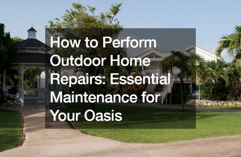 How to Perform Outdoor Home Repairs Essential Maintenance for Your Oasis