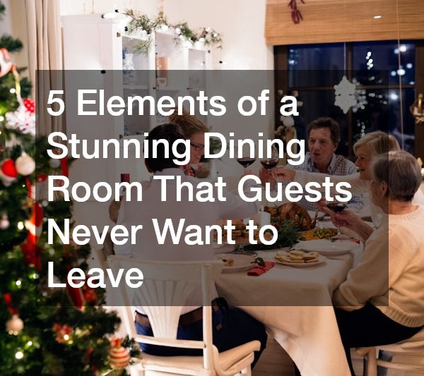 5 Elements of a Stunning Dining Room That Guests Never Want to Leave