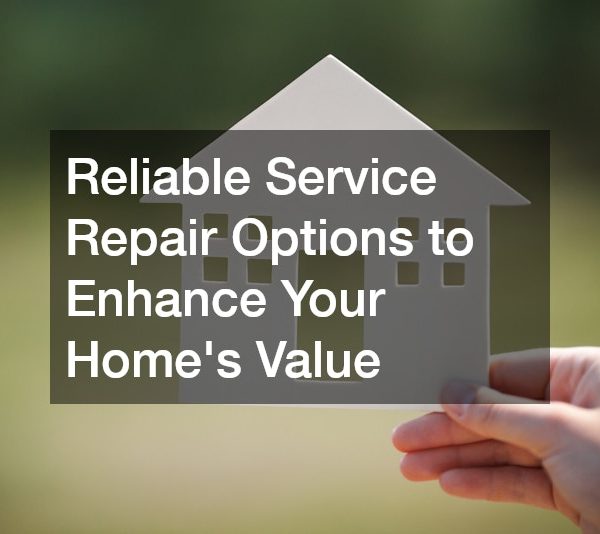 Reliable Service Repair Options to Enhance Your Homes Value