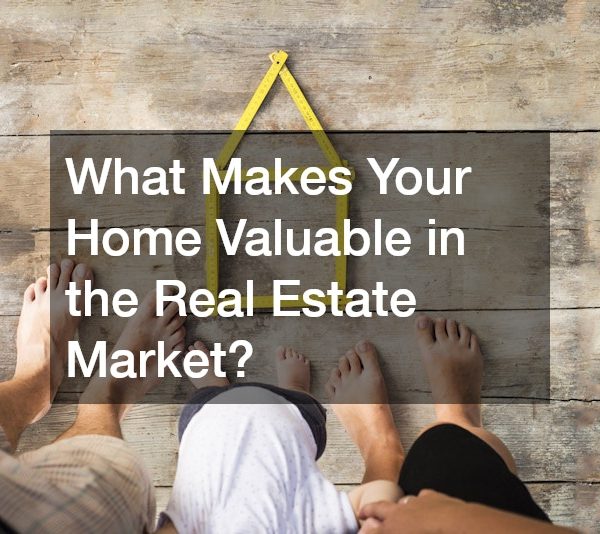 What Makes Your Home Valuable in the Real Estate Market?